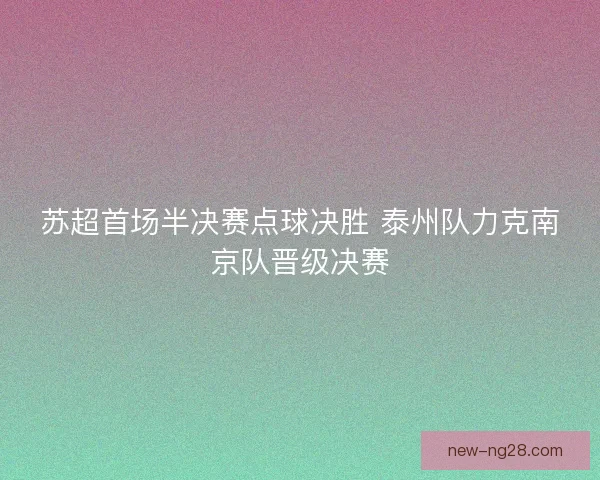 苏超首场半决赛点球决胜 泰州队力克南京队晋级决赛