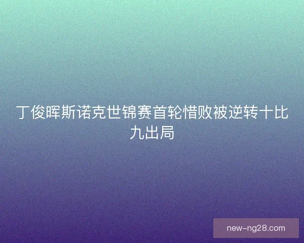 丁俊晖斯诺克世锦赛首轮惜败被逆转十比九出局