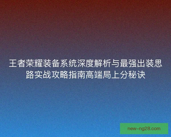 王者荣耀装备系统深度解析与最强出装思路实战攻略指南高端局上分秘诀