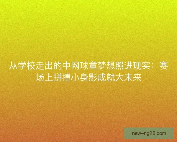 从学校走出的中网球童梦想照进现实：赛场上拼搏小身影成就大未来
