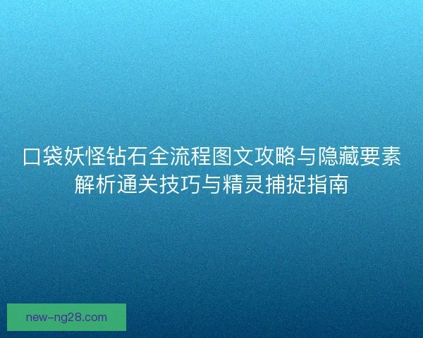 口袋妖怪钻石全流程图文攻略与隐藏要素解析通关技巧与精灵捕捉指南