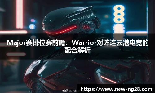 Major赛排位赛前瞻：Warrior对阵连云港电竞的配合解析