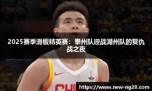 2025赛季滑板精英赛：泰州队迎战湖州队的复仇战之夜