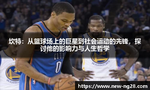 坎特：从篮球场上的巨星到社会运动的先锋，探讨他的影响力与人生哲学