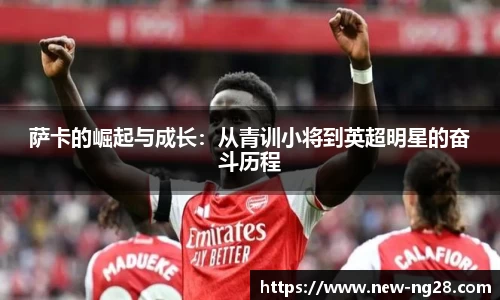 萨卡的崛起与成长：从青训小将到英超明星的奋斗历程